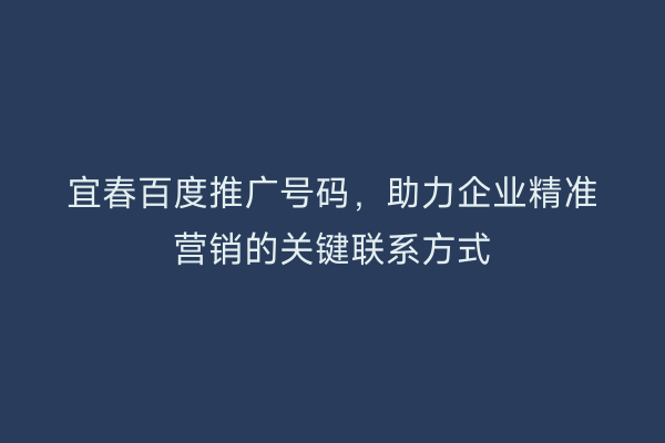 宜春百度推广号码,助力企业精准营销的关键联系方式