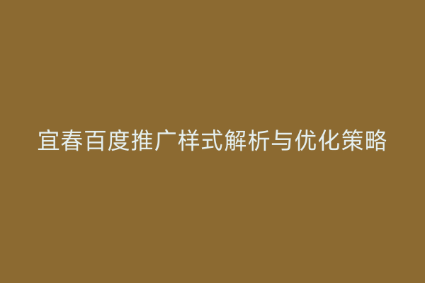 宜春百度推广样式解析与优化策略