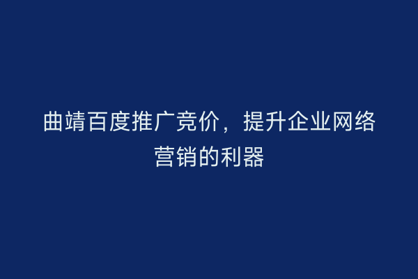 曲靖百度推广竞价,提升企业网络营销的利器