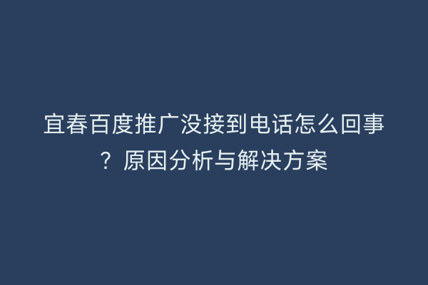 宜春百度推广没接到电话怎么回事？原因分析与解决方案