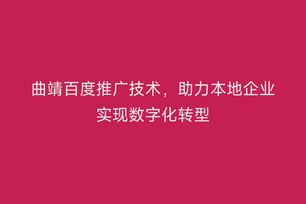 曲靖百度推广技术，助力本地企业实现数字化转型