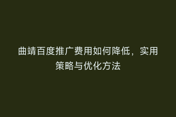 曲靖百度推广费用如何降低,实用策略与优化方法