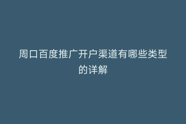 周口百度推广开户渠道有哪些类型的详解