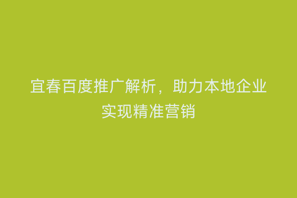 宜春百度推广解析,助力本地企业实现精准营销