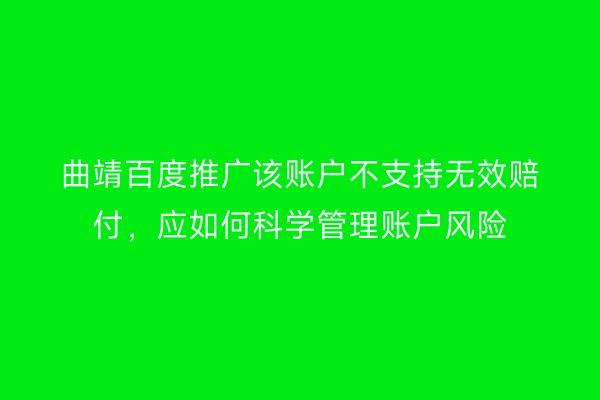 曲靖百度推广该账户不支持无效赔付，应如何科学管理账户风险
