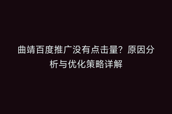 曲靖百度推广没有点击量？原因分析与优化策略详解
