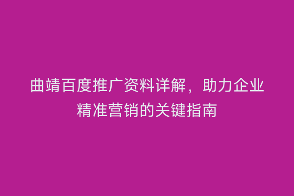曲靖百度推广资料详解,助力企业精准营销的关键指南