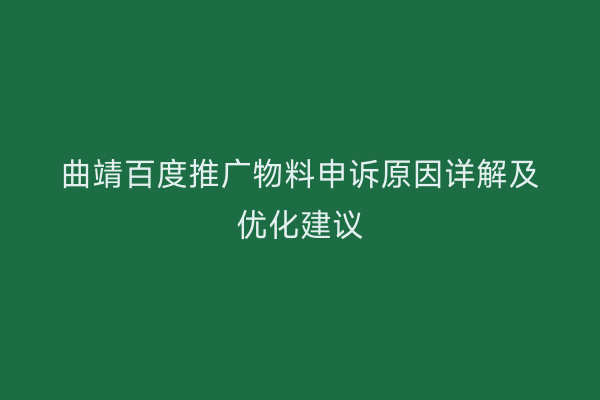 曲靖百度推广物料申诉原因详解及优化建议