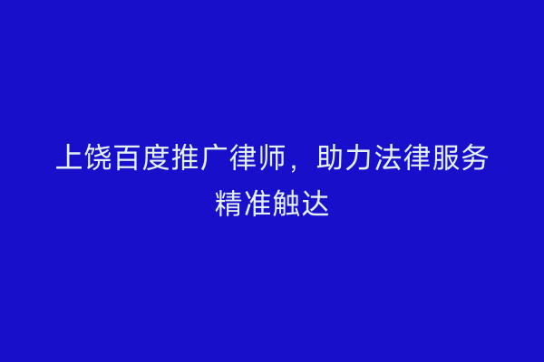 上饶百度推广律师，助力法律服务精准触达