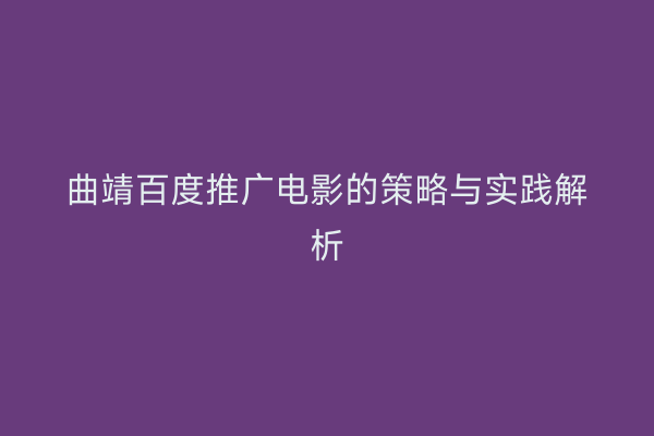 曲靖百度推广电影的策略与实践解析