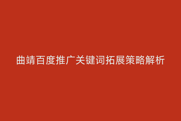 曲靖百度推广关键词拓展策略解析