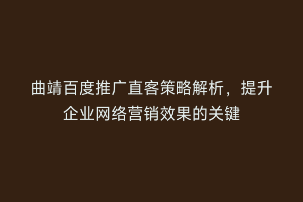 曲靖百度推广直客策略解析,提升企业网络营销效果的关键