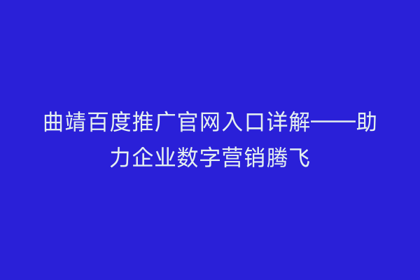 曲靖百度推广官网入口详解——助力企业数字营销腾飞
