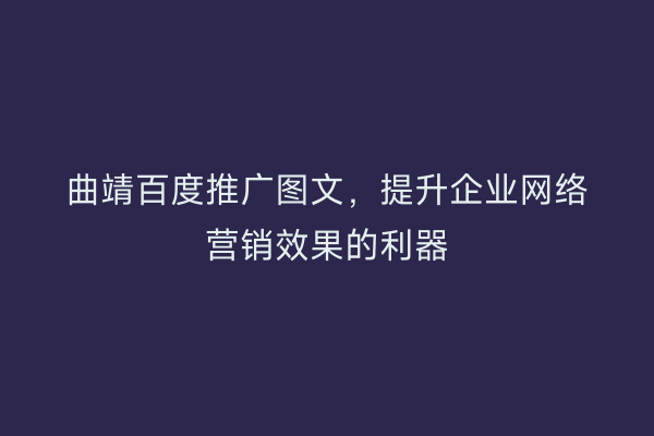 曲靖百度推广图文,提升企业网络营销效果的利器