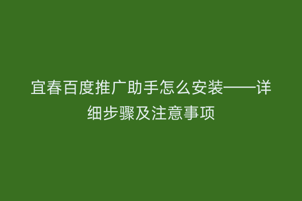 宜春百度推广助手怎么安装——详细步骤及注意事项