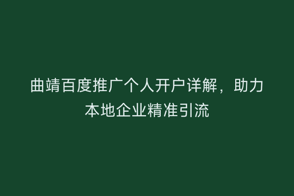 曲靖百度推广个人开户详解，助力本地企业精准引流
