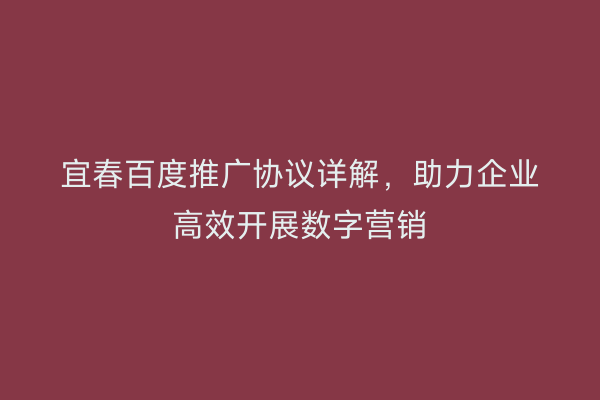 宜春百度推广协议详解,助力企业高效开展数字营销