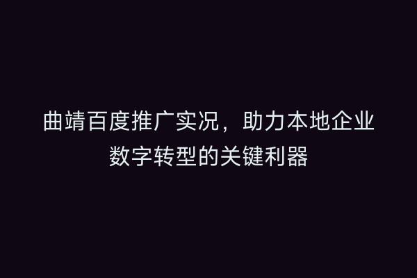 曲靖百度推广实况,助力本地企业数字转型的关键利器