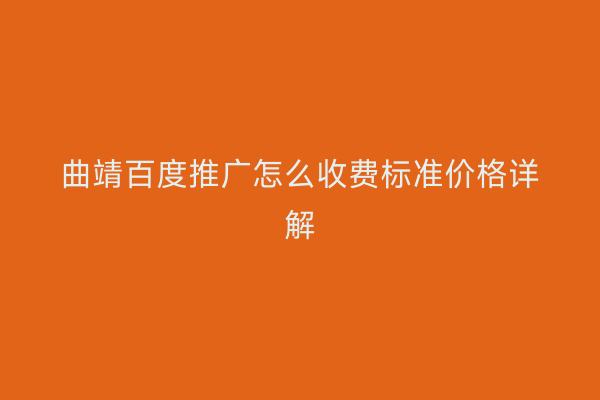 曲靖百度推广怎么收费标准价格详解