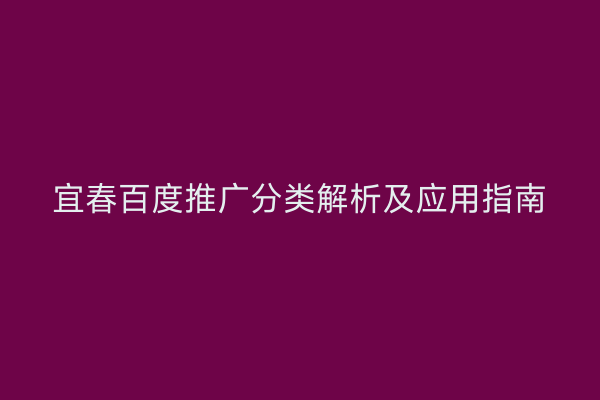 宜春百度推广分类解析及应用指南