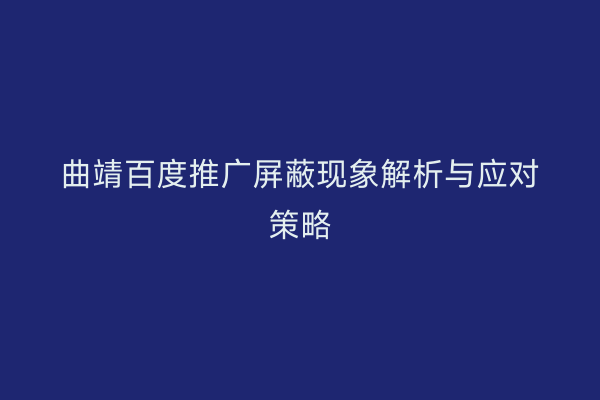曲靖百度推广屏蔽现象解析与应对策略