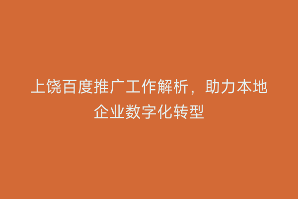 上饶百度推广工作解析，助力本地企业数字化转型