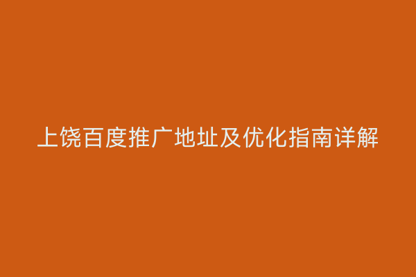 上饶百度推广地址及优化指南详解