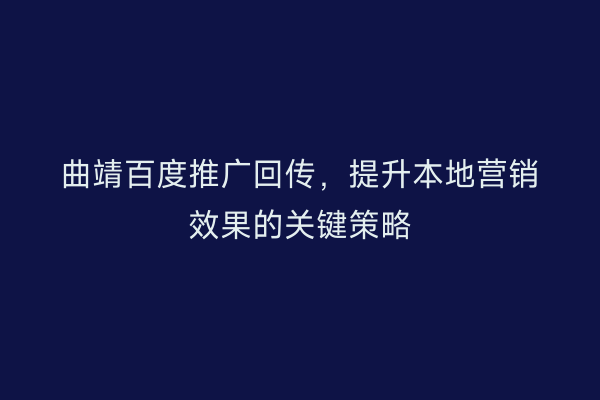 曲靖百度推广回传，提升本地营销效果的关键策略