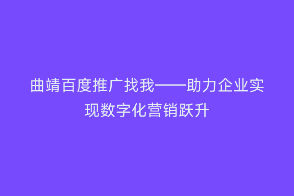 曲靖百度推广找我——助力企业实现数字化营销跃升