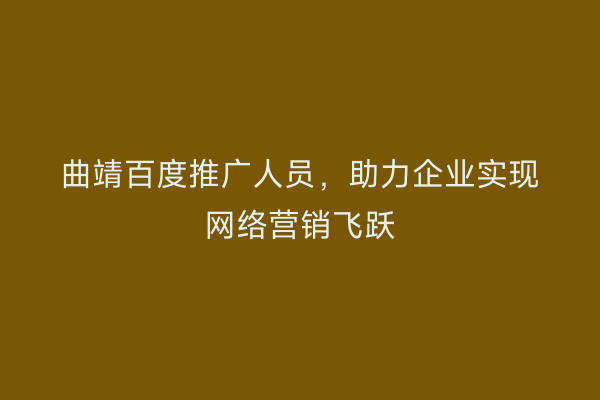 曲靖百度推广人员,助力企业实现网络营销飞跃