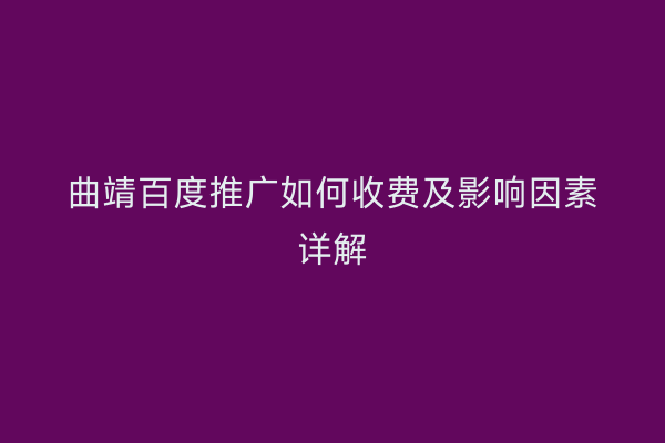 曲靖百度推广如何收费及影响因素详解