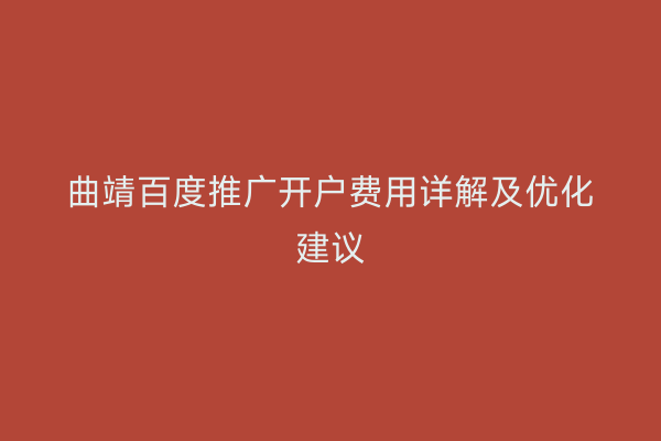 曲靖百度推广开户费用详解及优化建议