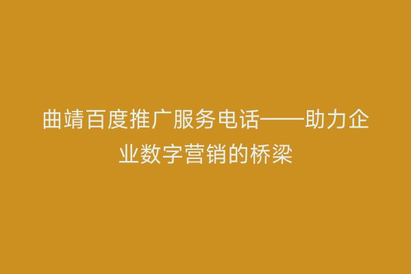 曲靖百度推广服务电话——助力企业数字营销的桥梁