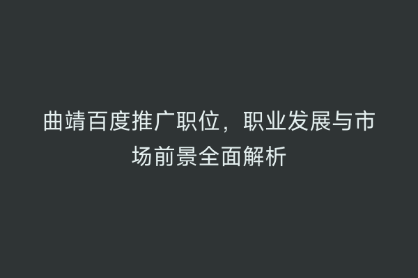 曲靖百度推广职位,职业发展与市场前景全面解析
