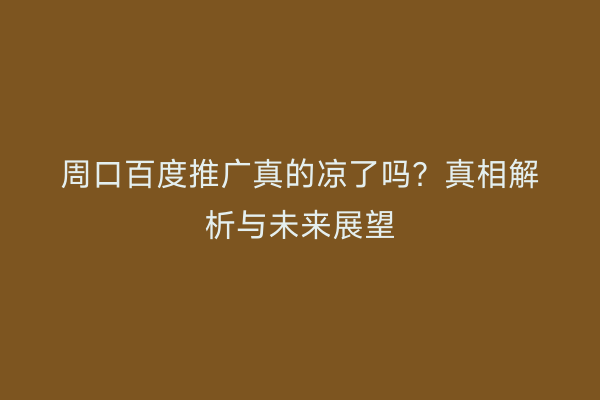 周口百度推广真的凉了吗?真相解析与未来展望
