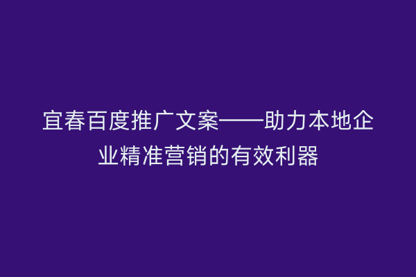 宜春百度推广文案——助力本地企业精准营销的有效利器