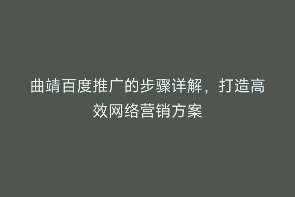 曲靖百度推广的步骤详解，打造高效网络营销方案