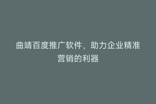 曲靖百度推广软件,助力企业精准营销的利器