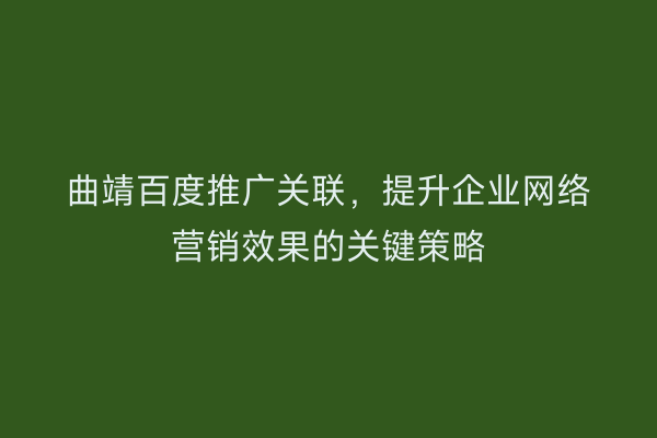 曲靖百度推广关联,提升企业网络营销效果的关键策略