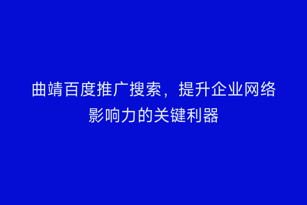 曲靖百度推广搜索,提升企业网络影响力的关键利器