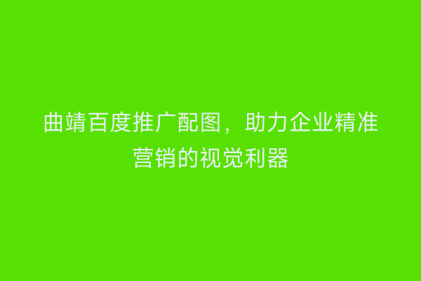曲靖百度推广配图,助力企业精准营销的视觉利器