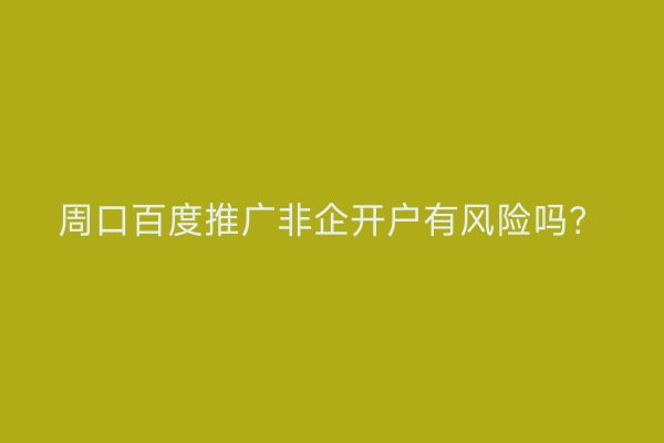 周口百度推广非企开户有风险吗?