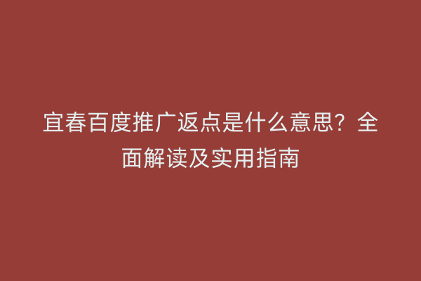 宜春百度推广返点是什么意思?全面解读及实用指南