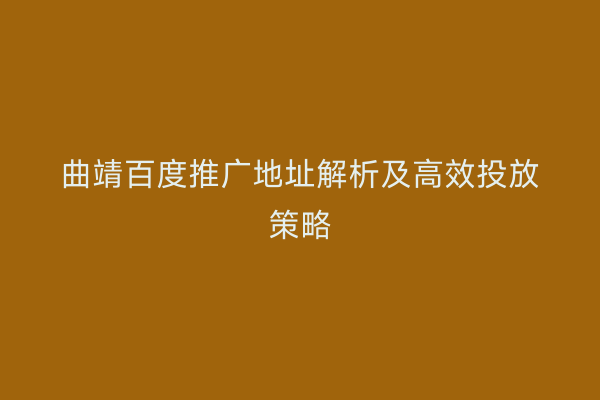 曲靖百度推广地址解析及高效投放策略