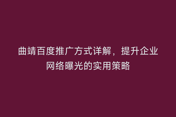曲靖百度推广方式详解，提升企业网络曝光的实用策略