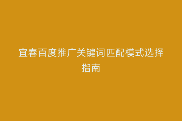 宜春百度推广关键词匹配模式选择指南