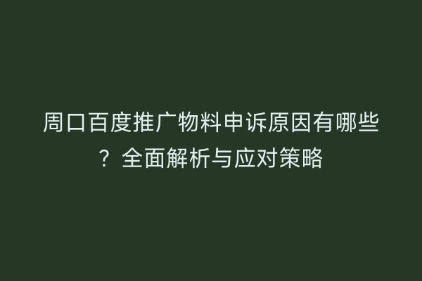 周口百度推广物料申诉原因有哪些?全面解析与应对策略
