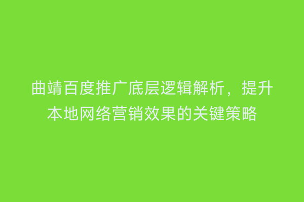 曲靖百度推广底层逻辑解析，提升本地网络营销效果的关键策略