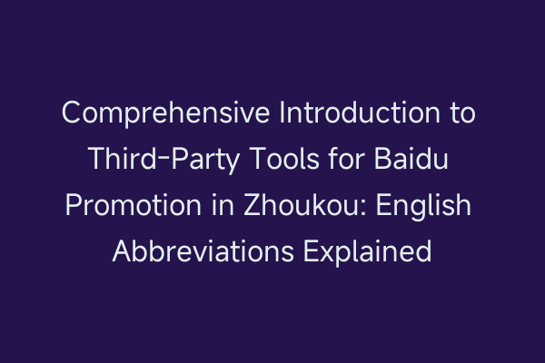 Comprehensive Introduction to Third-Party Tools for Baidu Promotion in Zhoukou: English Abbreviations Explained