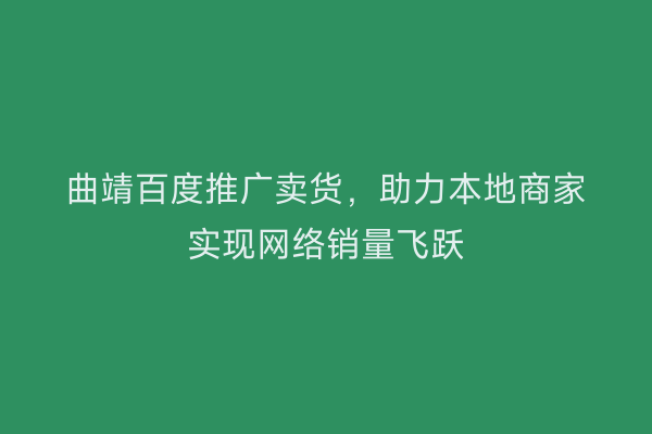 曲靖百度推广卖货,助力本地商家实现网络销量飞跃
